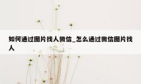 如何通过图片找人微信_怎么通过微信图片找人