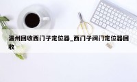 温州回收西门子定位器_西门子阀门定位器回收