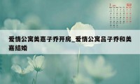 爱情公寓美嘉子乔开房_爱情公寓吕子乔和美嘉结婚