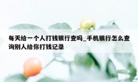 每天给一个人打钱银行查吗_手机银行怎么查询别人给你打钱记录