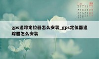 gps追踪定位器怎么安装_gps定位器追踪器怎么安装