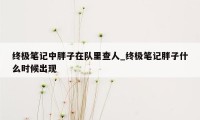 终极笔记中胖子在队里查人_终极笔记胖子什么时候出现