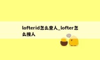 lofterid怎么查人_lofter怎么搜人