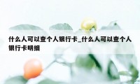 什么人可以查个人银行卡_什么人可以查个人银行卡明细