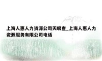 上海人惠人力资源公司天眼查_上海人惠人力资源服务有限公司电话