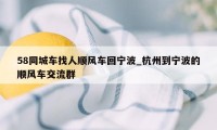 58同城车找人顺风车回宁波_杭州到宁波的顺风车交流群