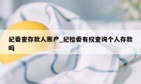 纪委查存款人账户_纪检委有权查询个人存款吗