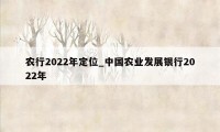 农行2022年定位_中国农业发展银行2022年