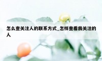 怎么查关注人的联系方式_怎样查看我关注的人