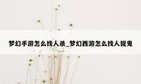 梦幻手游怎么找人杀_梦幻西游怎么找人捉鬼