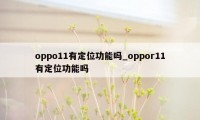 oppo11有定位功能吗_oppor11有定位功能吗