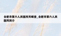 合肥市第六人民医院天眼查_合肥市第六人民医院简介