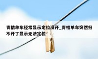 青桔单车经常显示定位没开_青桔单车突然扫不开了显示无法定位