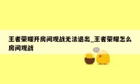 王者荣耀开房间观战无法退出_王者荣耀怎么房间观战