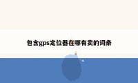 包含gps定位器在哪有卖的词条