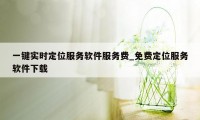 一键实时定位服务软件服务费_免费定位服务软件下载