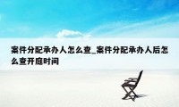 案件分配承办人怎么查_案件分配承办人后怎么查开庭时间