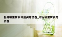 番禺哪里有实体店买定位器_附近哪里有卖定位器