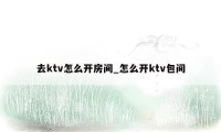 去ktv怎么开房间_怎么开ktv包间