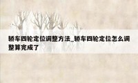 轿车四轮定位调整方法_轿车四轮定位怎么调整算完成了