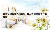 暂住证可以找人代取吗_替人办暂住证有什么风险