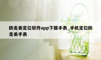 防走丢定位软件app下载手表_手机定位防走丢手表