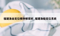 福建渔业定位模块哪家好_福建渔船定位系统