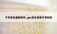 千寻定位追踪软件_gps定位系统千寻科技