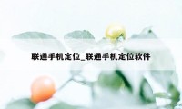 联通手机定位_联通手机定位软件