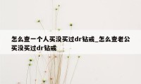 怎么查一个人买没买过dr钻戒_怎么查老公买没买过dr钻戒