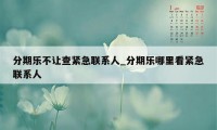 分期乐不让查紧急联系人_分期乐哪里看紧急联系人