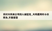 农村大妈来公司找人被赶走_大妈遭同村小伙欺负,不敢报警