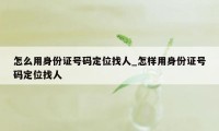 怎么用身份证号码定位找人_怎样用身份证号码定位找人