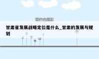 甘肃省发展战略定位是什么_甘肃的发展与规划