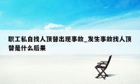 职工私自找人顶替出现事故_发生事故找人顶替是什么后果