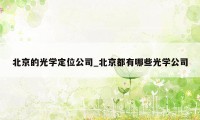 北京的光学定位公司_北京都有哪些光学公司