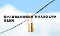 长沙人社怎么查医保余额_长沙人社怎么查医保余额呢