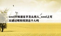 soul只知道名字怎么找人_soul上可以通过昵称找到这个人吗