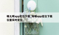 哪儿呢app定位下载_知哪app定位下载位置实时定位