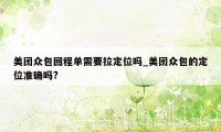 美团众包回程单需要拉定位吗_美团众包的定位准确吗?