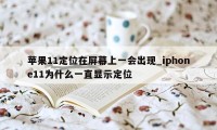 苹果11定位在屏幕上一会出现_iphone11为什么一直显示定位