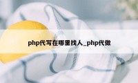 php代写在哪里找人_php代做