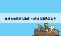 化疗定位后多久治疗_化疗定位消失怎么办