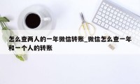 怎么查两人的一年微信转账_微信怎么查一年和一个人的转账