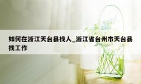 如何在浙江天台县找人_浙江省台州市天台县找工作