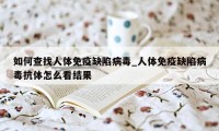 如何查找人体免疫缺陷病毒_人体免疫缺陷病毒抗体怎么看结果