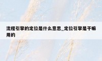 流程引擎的定位是什么意思_定位引擎是干嘛用的