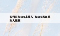 如何在faceu上找人_faceu怎么跟别人视频