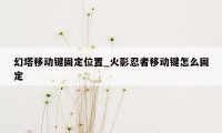 幻塔移动键固定位置_火影忍者移动键怎么固定