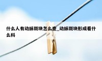 什么人有动脉斑块怎么查_动脉斑块形成看什么科